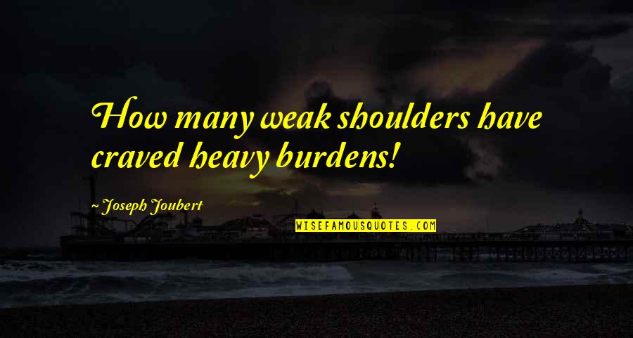 Burdens On Your Shoulders Quotes By Joseph Joubert: How many weak shoulders have craved heavy burdens!
