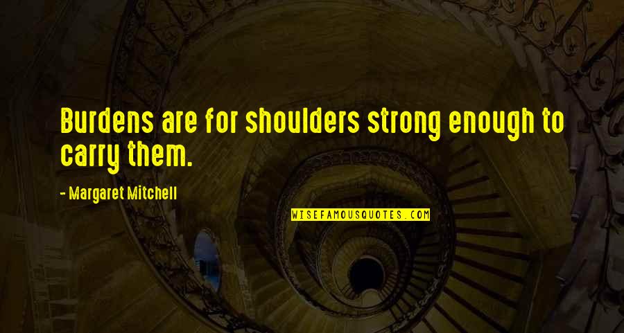 Burdens On Your Shoulders Quotes By Margaret Mitchell: Burdens are for shoulders strong enough to carry