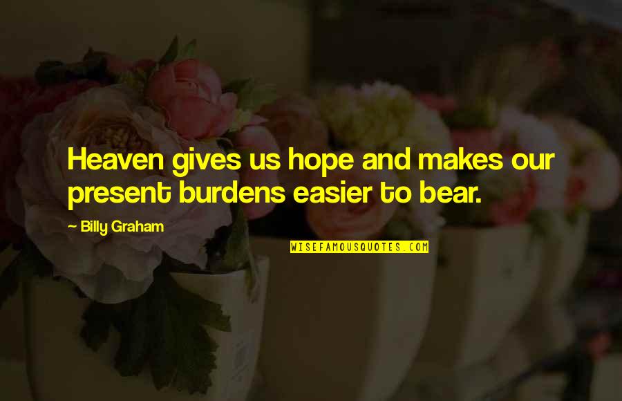 Burdens To Bear Quotes By Billy Graham: Heaven gives us hope and makes our present