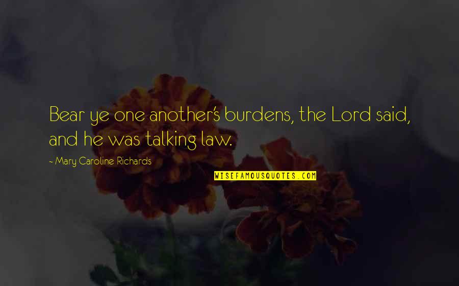 Burdens To Bear Quotes By Mary Caroline Richards: Bear ye one another's burdens, the Lord said, Burdens To Bear Quotes By Mary Caroline Richards: Bear ye one another's burdens, the Lord said,