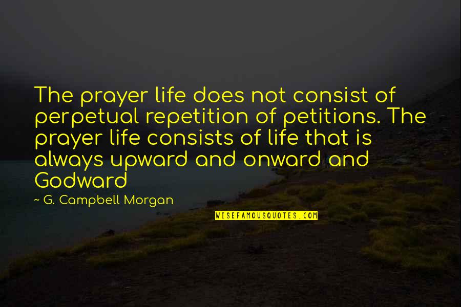 Burdensome In A Sentence Quotes By G. Campbell Morgan: The prayer life does not consist of perpetual