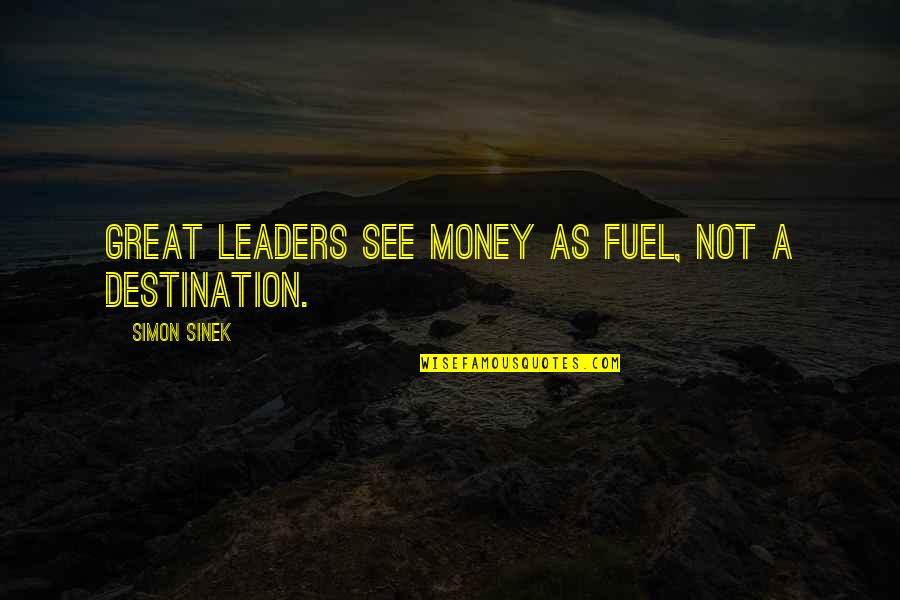 Burdensome In A Sentence Quotes By Simon Sinek: Great leaders see money as fuel, not a