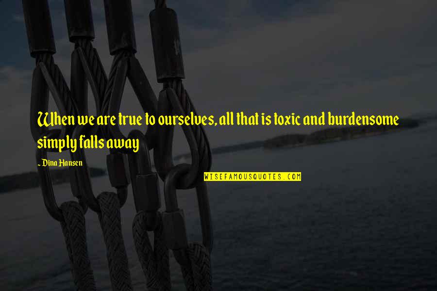 Burdensome Quotes By Dina Hansen: When we are true to ourselves, all that