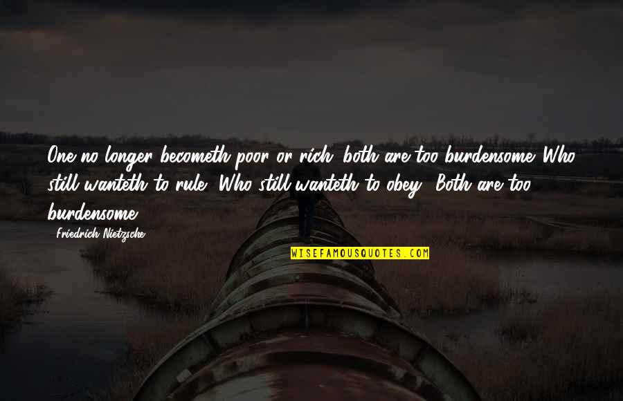 Burdensome Quotes By Friedrich Nietzsche: One no longer becometh poor or rich; both