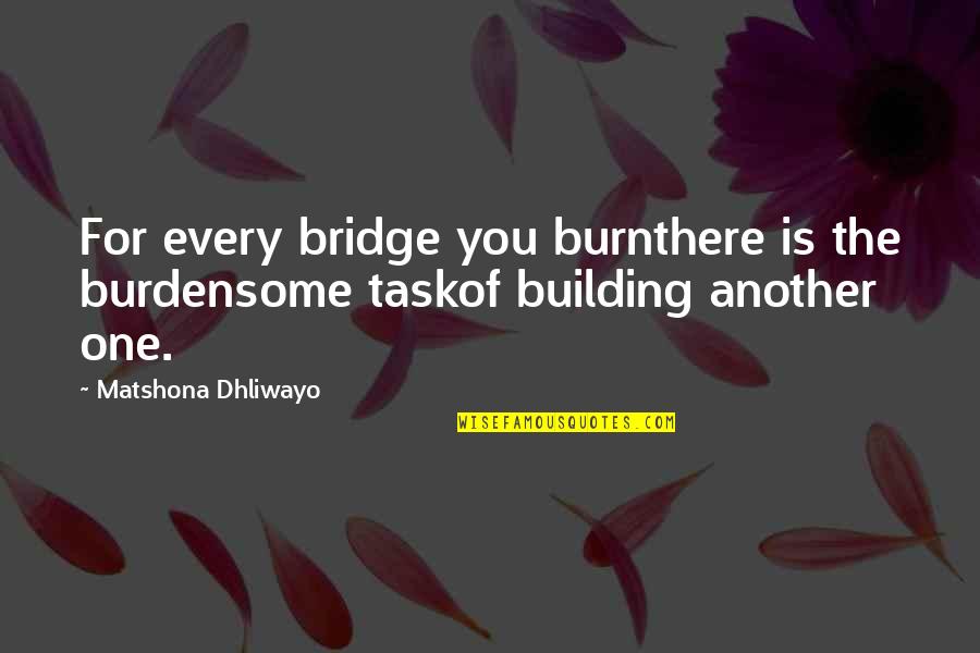 Burdensome Quotes By Matshona Dhliwayo: For every bridge you burnthere is the burdensome