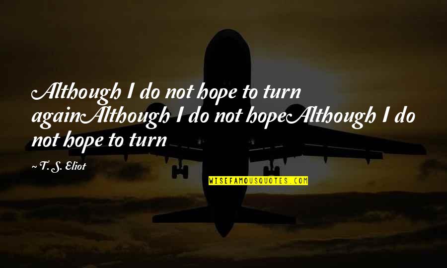 Burdensome Synonym Quotes By T. S. Eliot: Although I do not hope to turn againAlthough