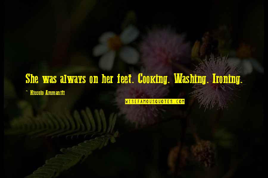 Burdensome Thing Quotes By Niccolo Ammaniti: She was always on her feet. Cooking. Washing.