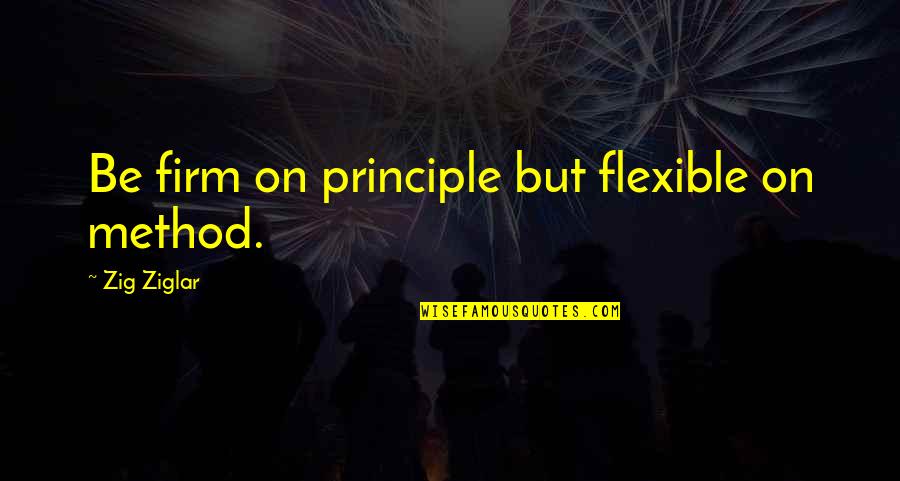 Burdensome Thing Quotes By Zig Ziglar: Be firm on principle but flexible on method.