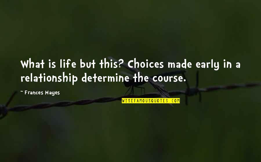 Burdeoned Quotes By Frances Mayes: What is life but this? Choices made early
