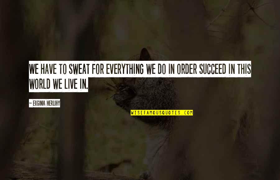 Burdersome Quotes By Euginia Herlihy: We have to sweat for everything we do