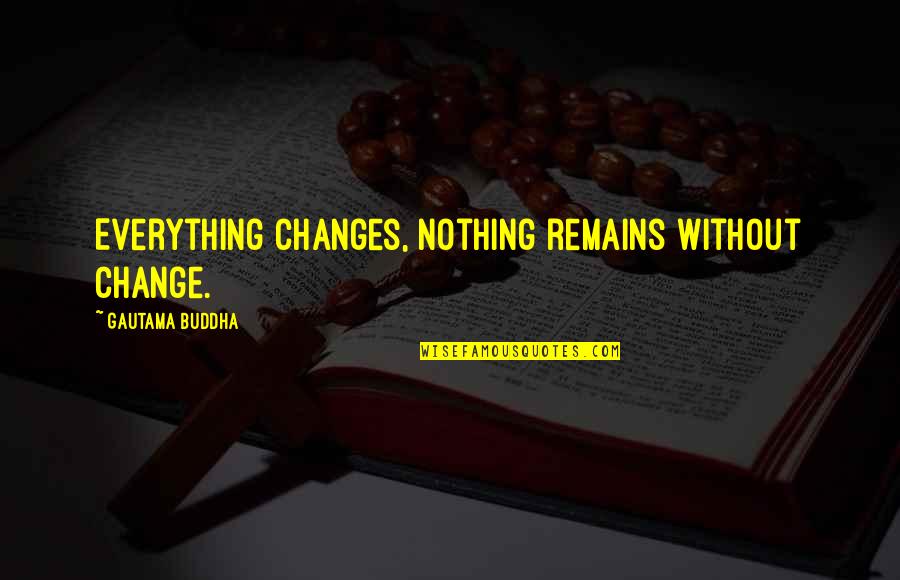 Burdersome Quotes By Gautama Buddha: Everything changes, nothing remains without change.