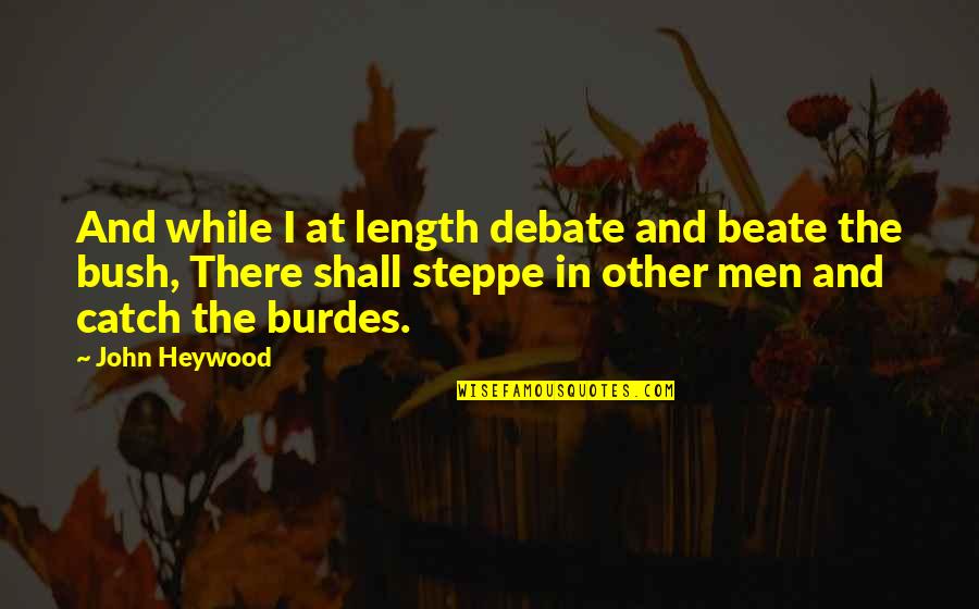 Burdes Quotes By John Heywood: And while I at length debate and beate Burdes Quotes By John Heywood: And while I at length debate and beate