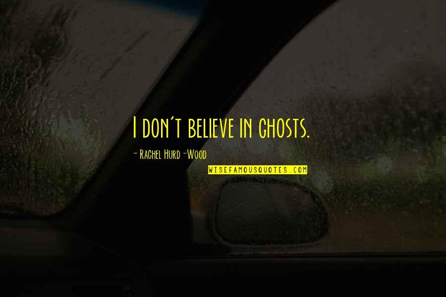 Burdes Quotes By Rachel Hurd-Wood: I don't believe in ghosts. Burdes Quotes By Rachel Hurd-Wood: I don't believe in ghosts.