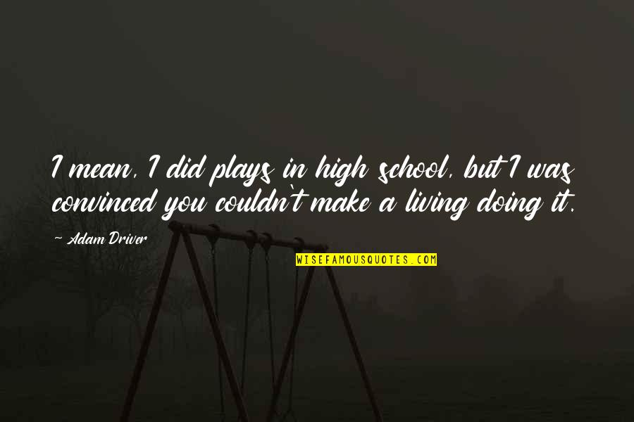 Burditt Tile Quotes By Adam Driver: I mean, I did plays in high school, Burditt Tile Quotes By Adam Driver: I mean, I did plays in high school,