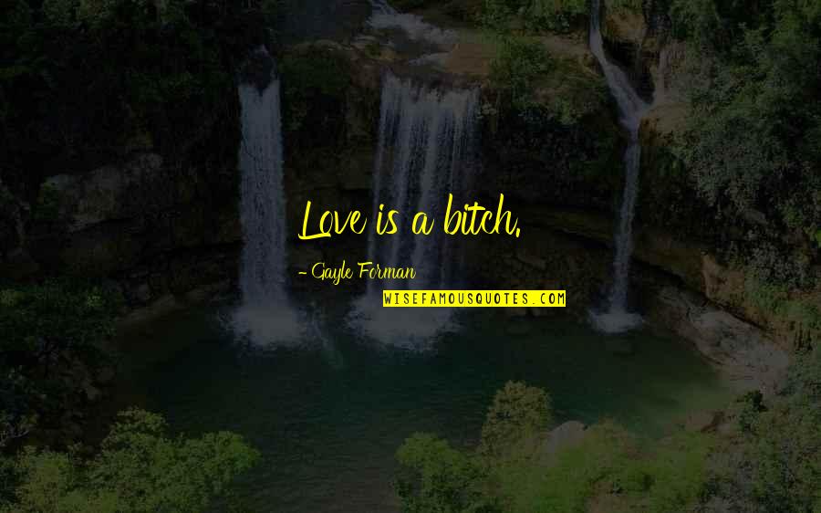 Burdman Willis Quotes By Gayle Forman: Love is a bitch. Burdman Willis Quotes By Gayle Forman: Love is a bitch.