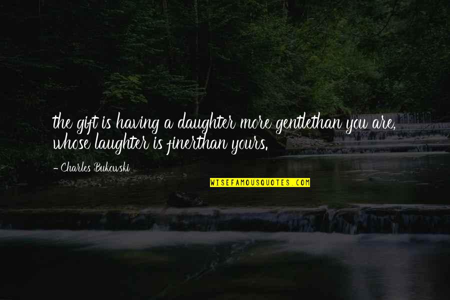 Burdocks Blueberries Quotes By Charles Bukowski: the gift is having a daughter more gentlethan