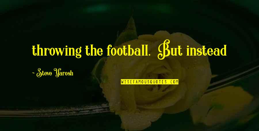 Burdon And Merlitti Quotes By Steve Yarosh: throwing the football. But instead Burdon And Merlitti Quotes By Steve Yarosh: throwing the football. But instead