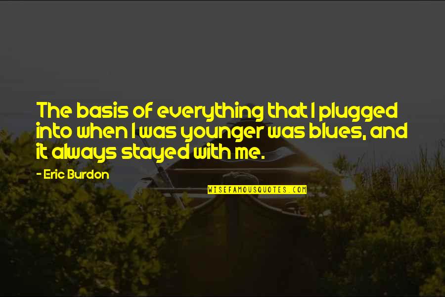 Burdon Quotes By Eric Burdon: The basis of everything that I plugged into