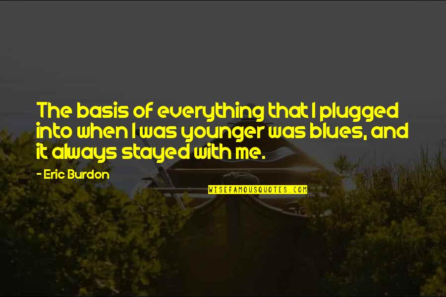 Burdon Quotes By Eric Burdon: The basis of everything that I plugged into Burdon Quotes By Eric Burdon: The basis of everything that I plugged into