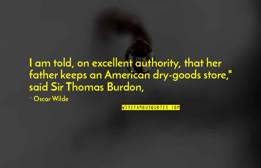 Burdon Quotes By Oscar Wilde: I am told, on excellent authority, that her