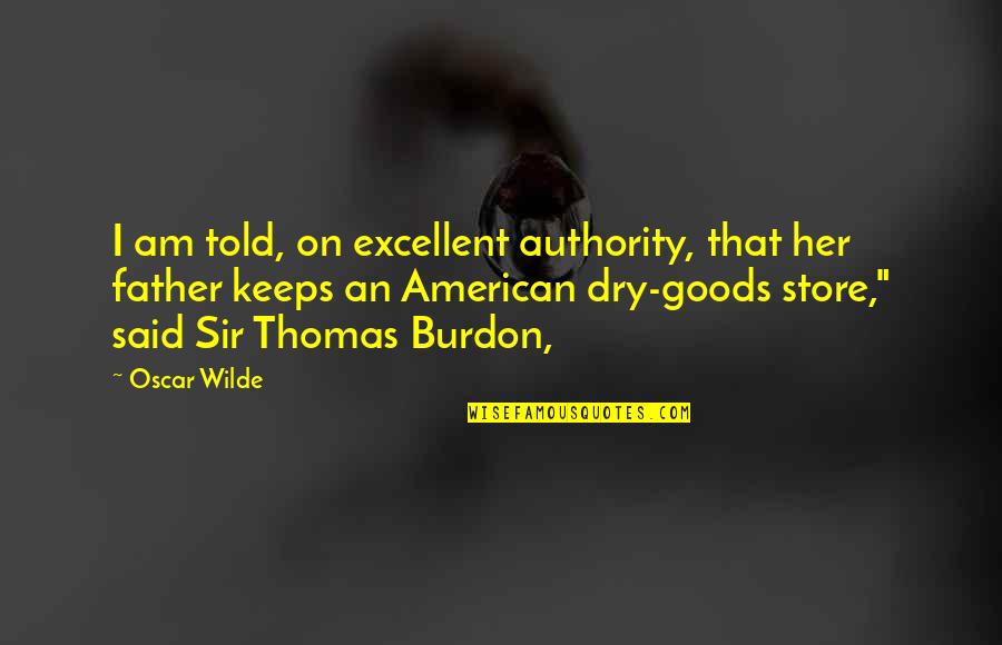Burdon Quotes By Oscar Wilde: I am told, on excellent authority, that her Burdon Quotes By Oscar Wilde: I am told, on excellent authority, that her
