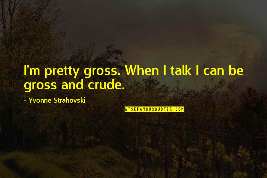 Burduska Quotes By Yvonne Strahovski: I'm pretty gross. When I talk I can Burduska Quotes By Yvonne Strahovski: I'm pretty gross. When I talk I can