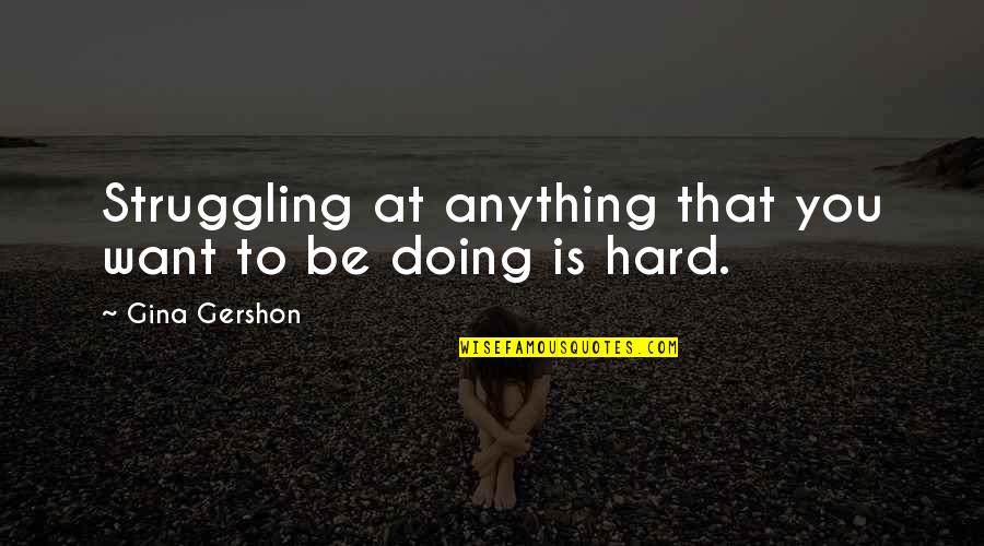 Bure Baruta Quotes By Gina Gershon: Struggling at anything that you want to be