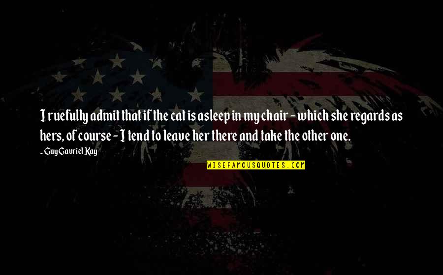 Bureaucracy Inefficiency Quote Quotes By Guy Gavriel Kay: I ruefully admit that if the cat is Bureaucracy Inefficiency Quote Quotes By Guy Gavriel Kay: I ruefully admit that if the cat is