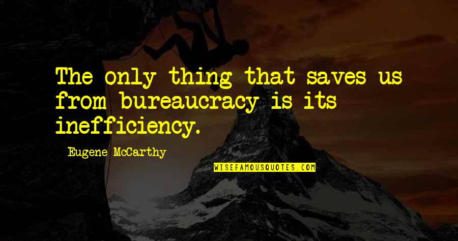 Bureaucracy Inefficiency Quotes By Eugene McCarthy: The only thing that saves us from bureaucracy