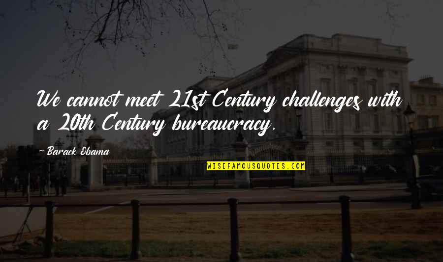 Bureaucracy's Quotes By Barack Obama: We cannot meet 21st Century challenges with a