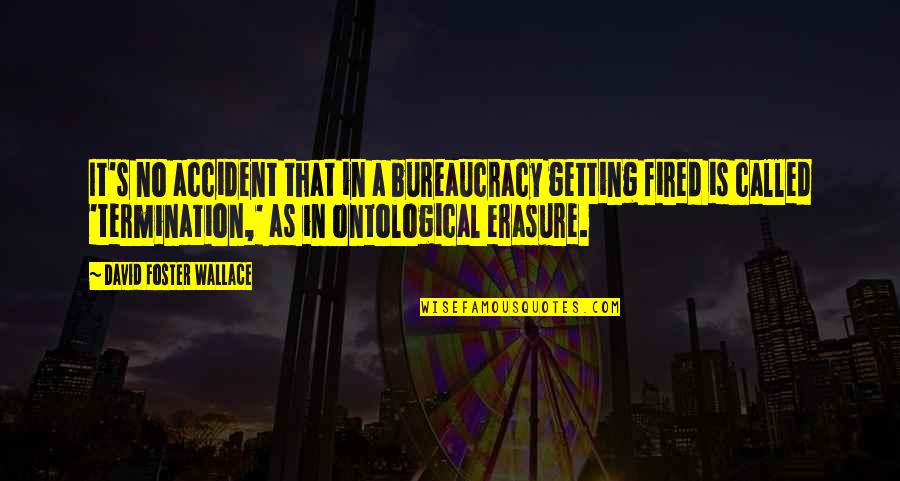 Bureaucracy's Quotes By David Foster Wallace: It's no accident that in a bureaucracy getting