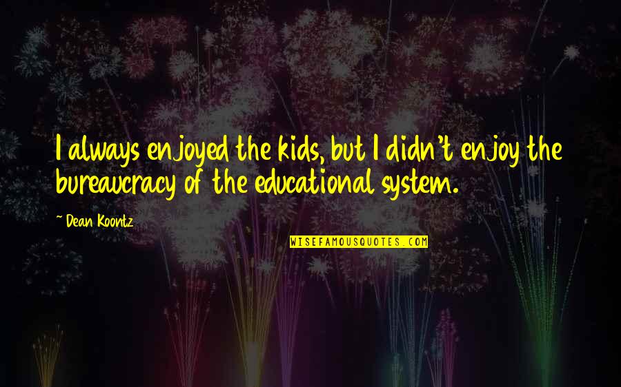 Bureaucracy's Quotes By Dean Koontz: I always enjoyed the kids, but I didn't