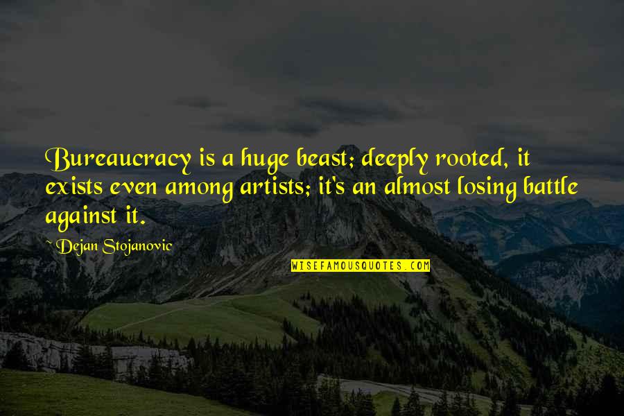 Bureaucracy's Quotes By Dejan Stojanovic: Bureaucracy is a huge beast; deeply rooted, it