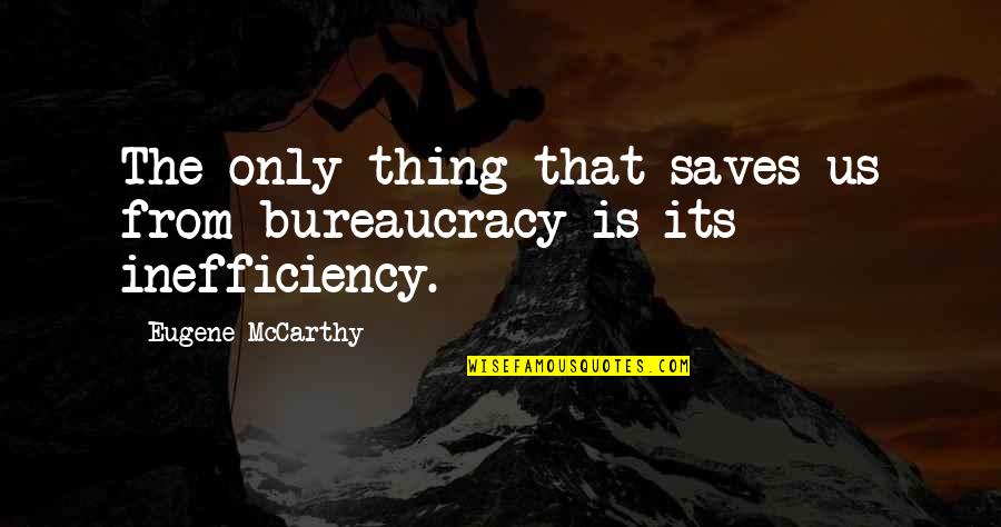 Bureaucracy's Quotes By Eugene McCarthy: The only thing that saves us from bureaucracy