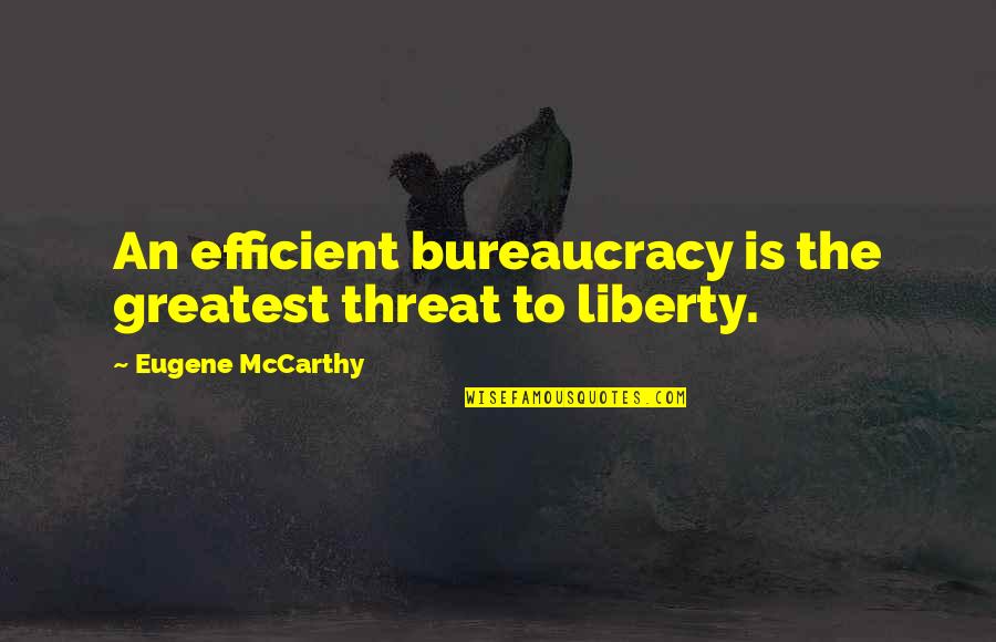Bureaucracy's Quotes By Eugene McCarthy: An efficient bureaucracy is the greatest threat to
