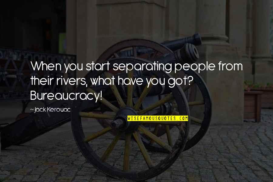 Bureaucracy's Quotes By Jack Kerouac: When you start separating people from their rivers,