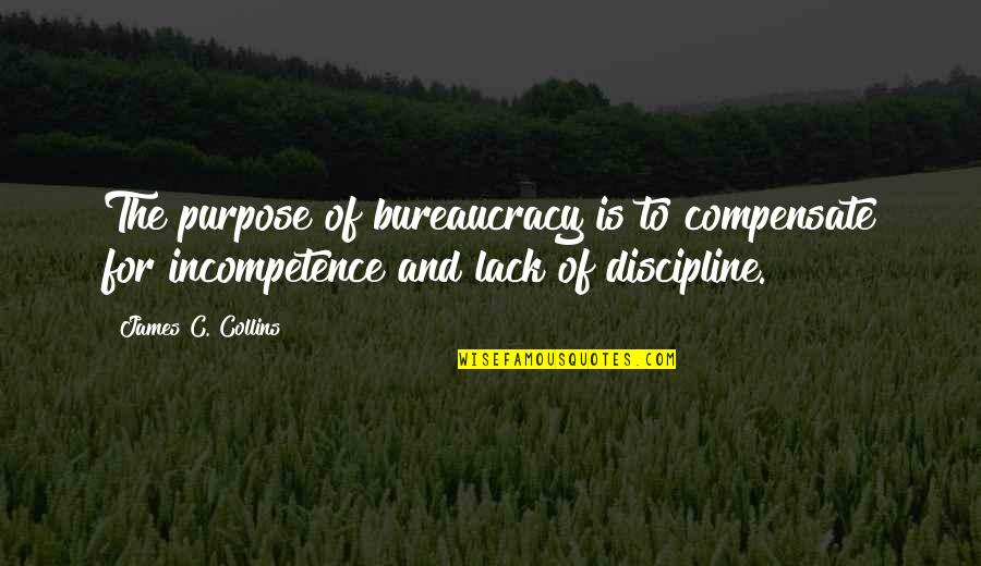 Bureaucracy's Quotes By James C. Collins: The purpose of bureaucracy is to compensate for