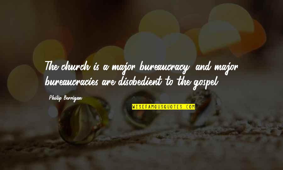 Bureaucracy's Quotes By Philip Berrigan: The church is a major bureaucracy, and major