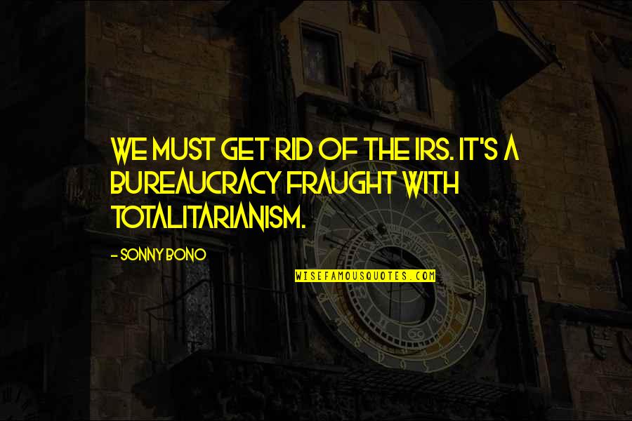 Bureaucracy's Quotes By Sonny Bono: We must get rid of the IRS. It's