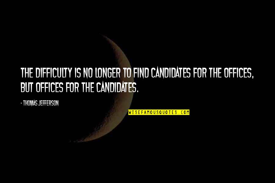 Bureaucracy's Quotes By Thomas Jefferson: The difficulty is no longer to find candidates