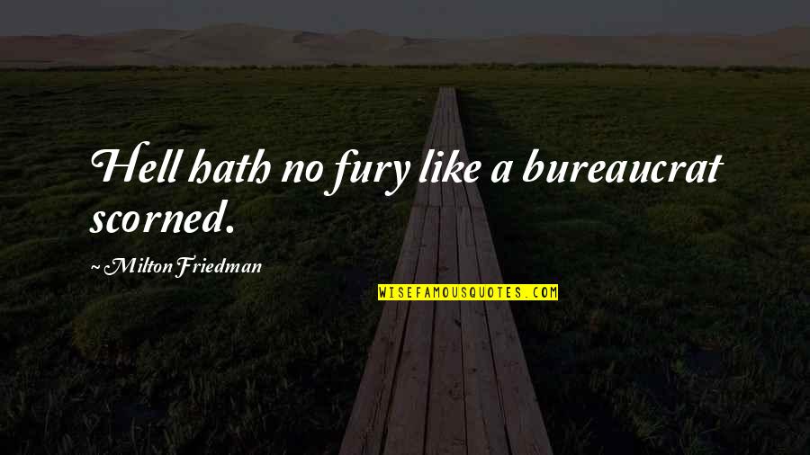 Bureaucrat Quotes By Milton Friedman: Hell hath no fury like a bureaucrat scorned.