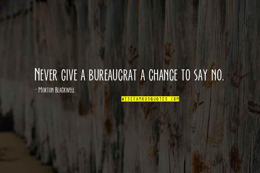 Bureaucrat Quotes By Morton Blackwell: Never give a bureaucrat a chance to say