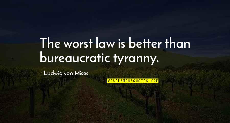 Bureaucratic Quotes By Ludwig Von Mises: The worst law is better than bureaucratic tyranny.