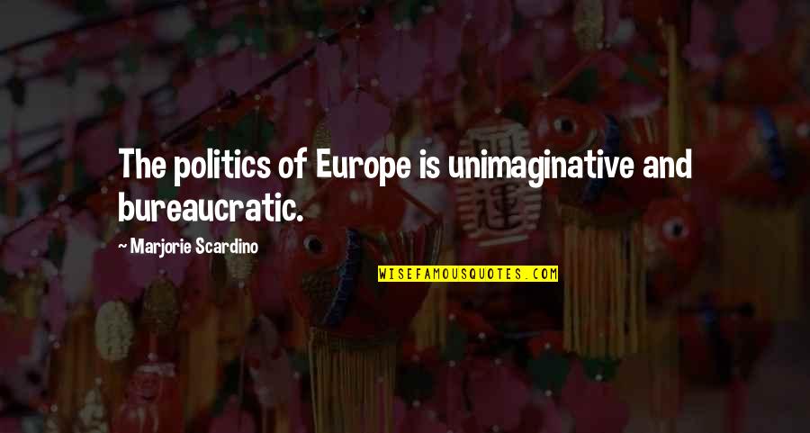 Bureaucratic Quotes By Marjorie Scardino: The politics of Europe is unimaginative and bureaucratic.