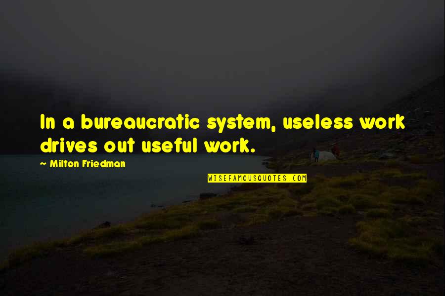 Bureaucratic Quotes By Milton Friedman: In a bureaucratic system, useless work drives out