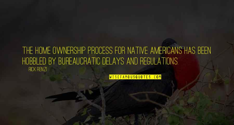 Bureaucratic Quotes By Rick Renzi: The home ownership process for Native Americans has