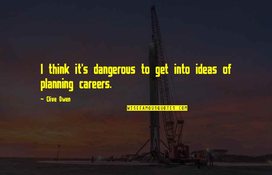 Bureaucratic Stupidity Quotes By Clive Owen: I think it's dangerous to get into ideas