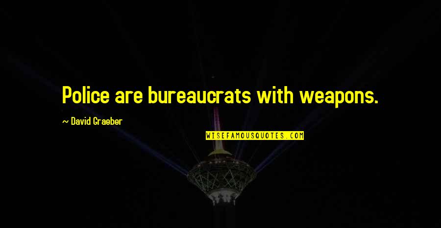 Bureaucrats Quotes By David Graeber: Police are bureaucrats with weapons.