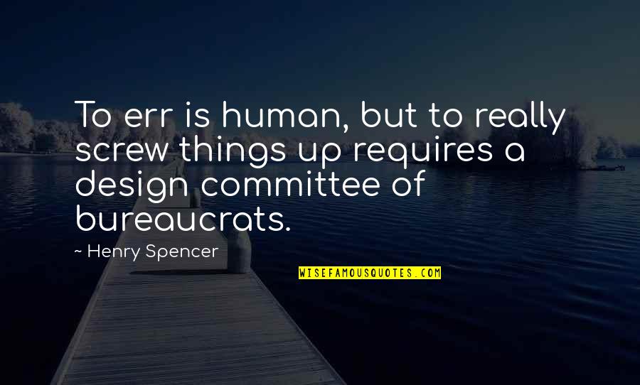 Bureaucrats Quotes By Henry Spencer: To err is human, but to really screw