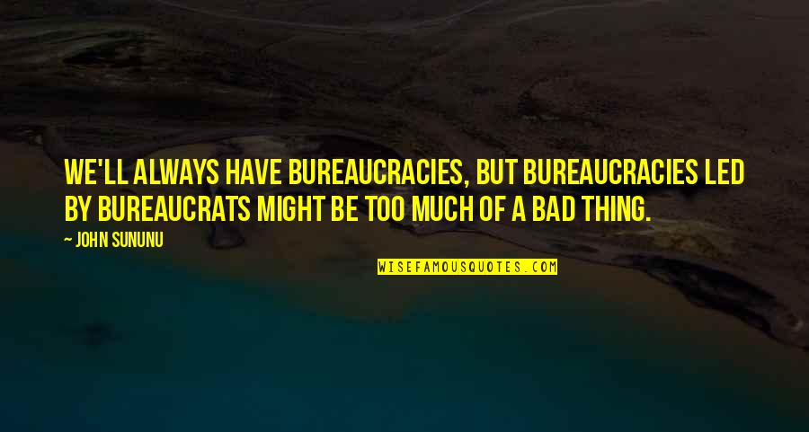 Bureaucrats Quotes By John Sununu: We'll always have bureaucracies, but bureaucracies led by